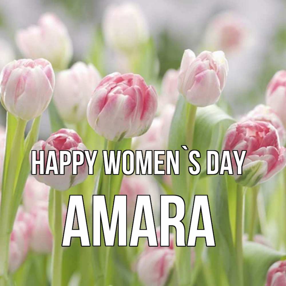 Greetings card с именем, Amara happy women`s day цветы Greetings with text for free download 